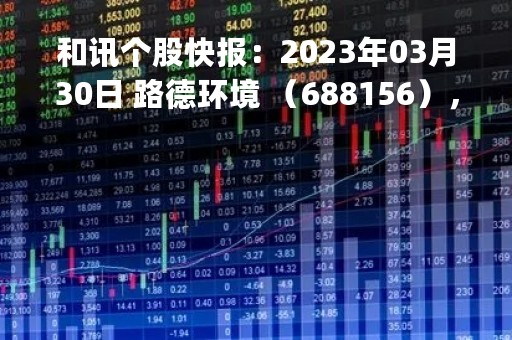和讯个股快报：2023年03月30日 路德环境 （688156），KDJ 指标出现低位金叉信号