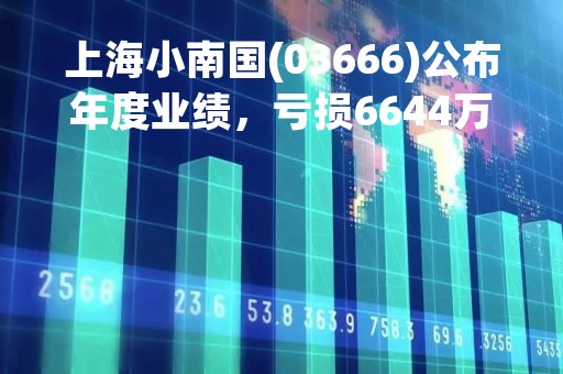 上海小南国(03666)公布年度业绩，亏损6644万元 同比下降24.3%