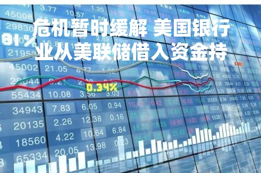 危机暂时缓解 美国银行业从美联储借入资金持续减少
