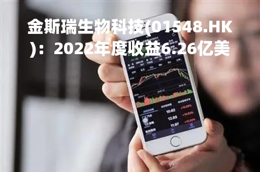 金斯瑞生物科技(01548.HK)：2022年度收益6.26亿美元 同比增加27.7%