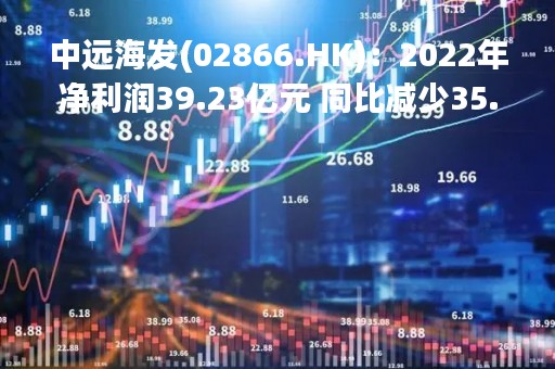 中远海发(02866.HK)：2022年净利润39.23亿元 同比减少35.6%