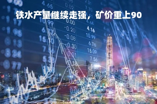 铁水产量继续走强，矿价重上900
