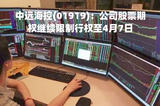 中远海控(01919)：公司股票期权继续限制行权至4月7日