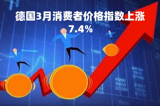 德国3月消费者价格指数上涨7.4%
