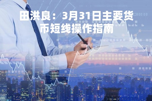 田洪良：3月31日主要货币短线操作指南