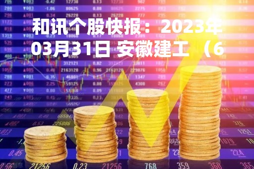 和讯个股快报：2023年03月31日 安徽建工 （600502），该股成交量，呈现间隔放量状态