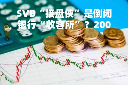 SVB“接盘侠”是倒闭银行“收容所”？2008年来已收购超20家……