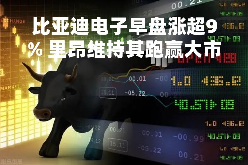 比亚迪电子早盘涨超9% 里昂维持其跑赢大市评级