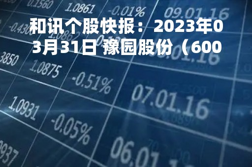 和讯个股快报：2023年03月31日 豫园股份（600655）11:18分，股价快速拉升