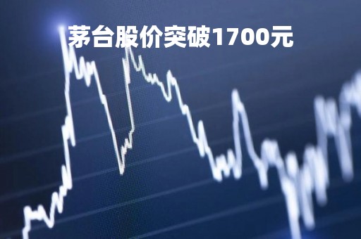 茅台股价突破1700元「茅台股价破1300元」
