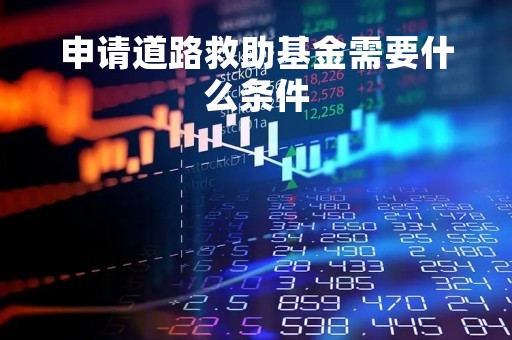 申请道路救助基金需要什么条件