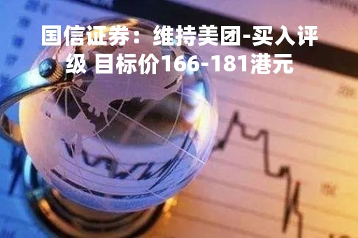 国信证券：维持美团-买入评级 目标价166-181港元