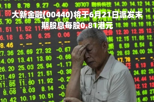 大新金融(00440)将于6月21日派发末期股息每股0.81港元