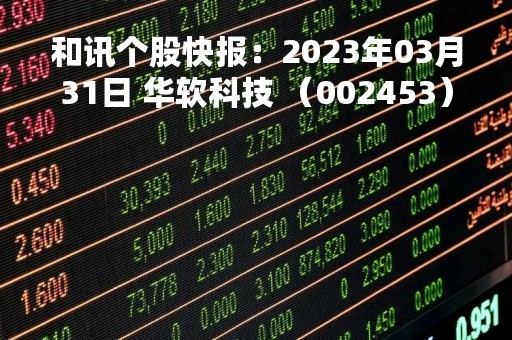 和讯个股快报：2023年03月31日 华软科技 （002453），该股均线系统呈多头排列状