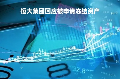 恒大集团回应被申请冻结资产「恒大集团回应被申请冻结资产l」