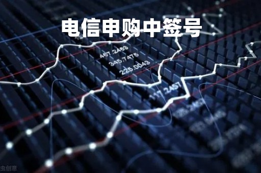 电信申购中签号「电信申购中签号上证吗」