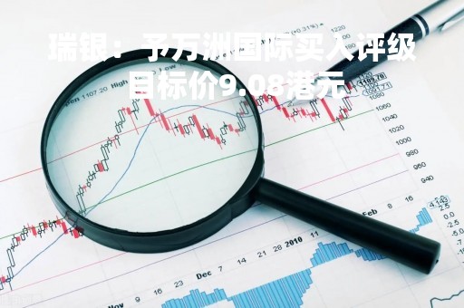 瑞银：予万洲国际买入评级 目标价9.08港元