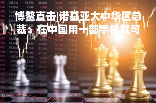 博鳌直击|诺基亚大中华区总裁：在中国用一部手机就可以随处走，但在欧洲还要带钱包