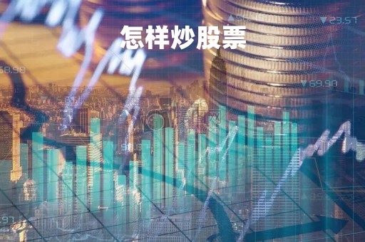 怎样炒股票「怎样炒股票才能赚钱」