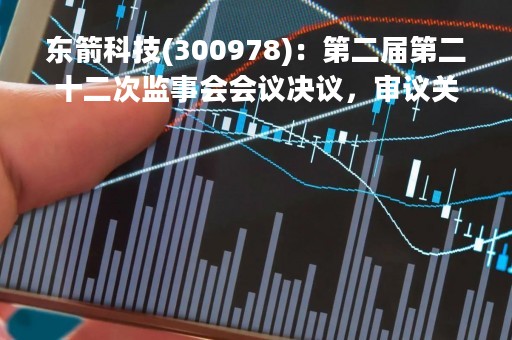 东箭科技(300978)：第二届第二十二次监事会会议决议，审议关于2023年度日常关联交易预计的议案等多项议案