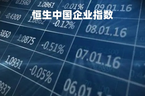 恒生中国企业指数「恒生中国企业指数期货」