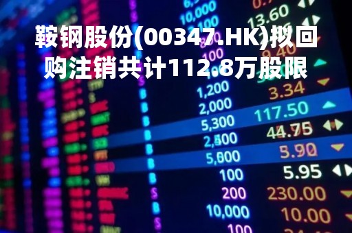 鞍钢股份(00347.HK)拟回购注销共计112.8万股限制性股票