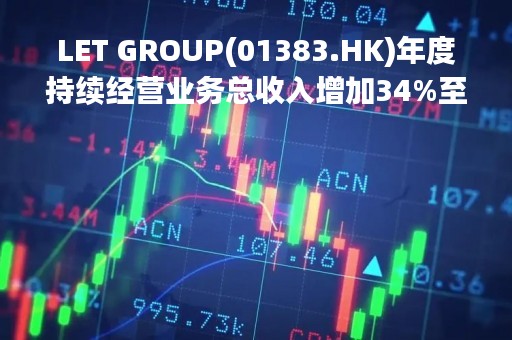 LET GROUP(01383.HK)年度持续经营业务总收入增加34%至约3.94亿港元