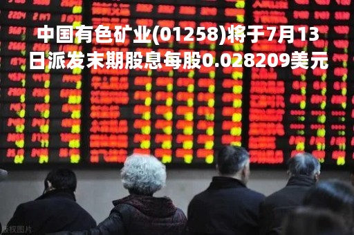 中国有色矿业(01258)将于7月13日派发末期股息每股0.028209美元