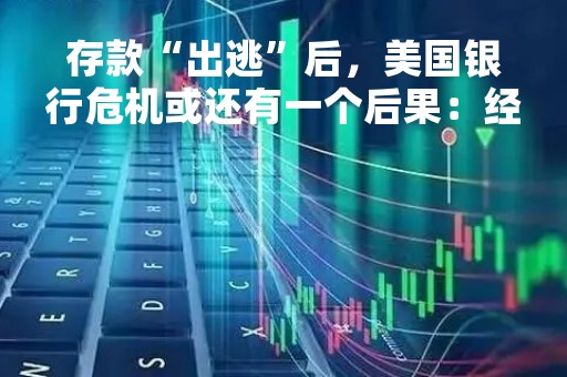 存款“出逃”后，美国银行危机或还有一个后果：经济衰退