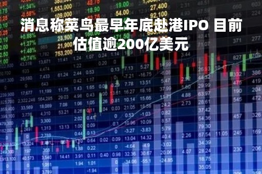 消息称菜鸟最早年底赴港IPO 目前估值逾200亿美元