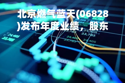北京燃气蓝天(06828)发布年度业绩，股东应占净利润1860万港元，同比扭亏为盈