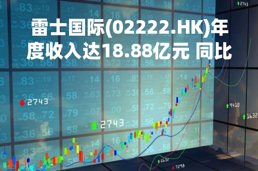 雷士国际(02222.HK)年度收入达18.88亿元 同比下降20.5%