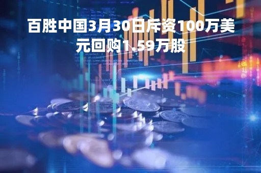 百胜中国3月30日斥资100万美元回购1.59万股