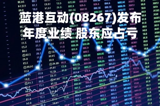 蓝港互动(08267)发布年度业绩 股东应占亏损6064.4万元 同比收窄19.47%