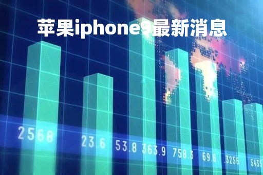 苹果iphone9最新消息「最新款苹果9手机」