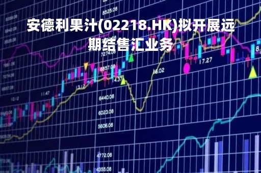 安德利果汁(02218.HK)拟开展远期结售汇业务