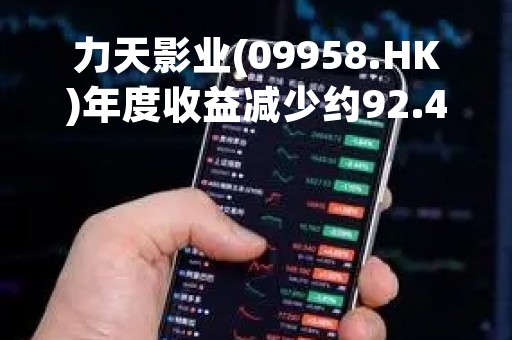 力天影业(09958.HK)年度收益减少约92.4%至约2310万元