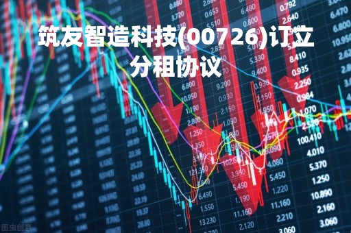 筑友智造科技(00726)订立分租协议