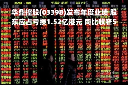 华鼎控股(03398)发布年度业绩 股东应占亏损1.52亿港元 同比收窄54.49%