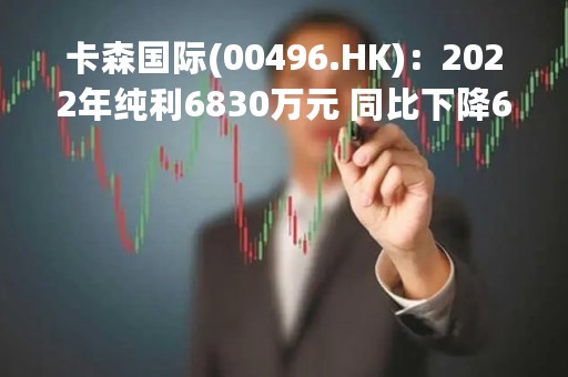 卡森国际(00496.HK)：2022年纯利6830万元 同比下降69%
