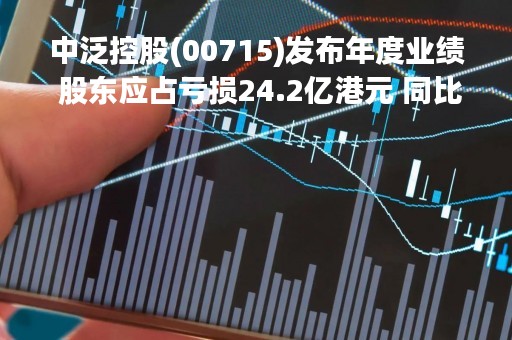 中泛控股(00715)发布年度业绩 股东应占亏损24.2亿港元 同比收窄54.85%