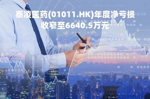 泰凌医药(01011.HK)年度净亏损收窄至6640.5万元