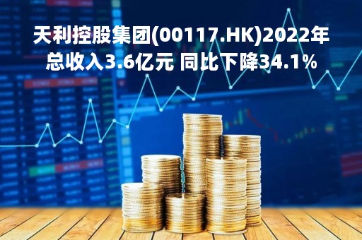 天利控股集团(00117.HK)2022年总收入3.6亿元 同比下降34.1%
