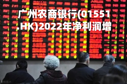 广州农商银行(01551.HK)2022年净利润增加6.92%至40.38亿元 每10股派1.05元