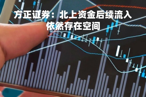 方正证券：北上资金后续流入依然存在空间