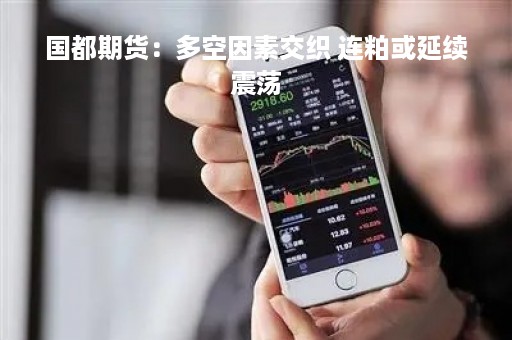 国都期货：多空因素交织 连粕或延续震荡