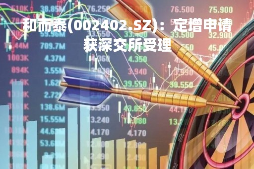 和而泰(002402.SZ)：定增申请获深交所受理