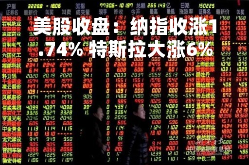 美股收盘：纳指收涨1.74% 特斯拉大涨6%
