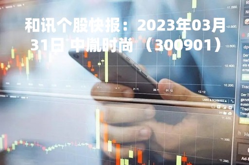 和讯个股快报：2023年03月31日 中胤时尚 （300901），该股股价成功突破年线压力位