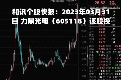 和讯个股快报：2023年03月31日 力鼎光电（605118）该股换手率大于8%